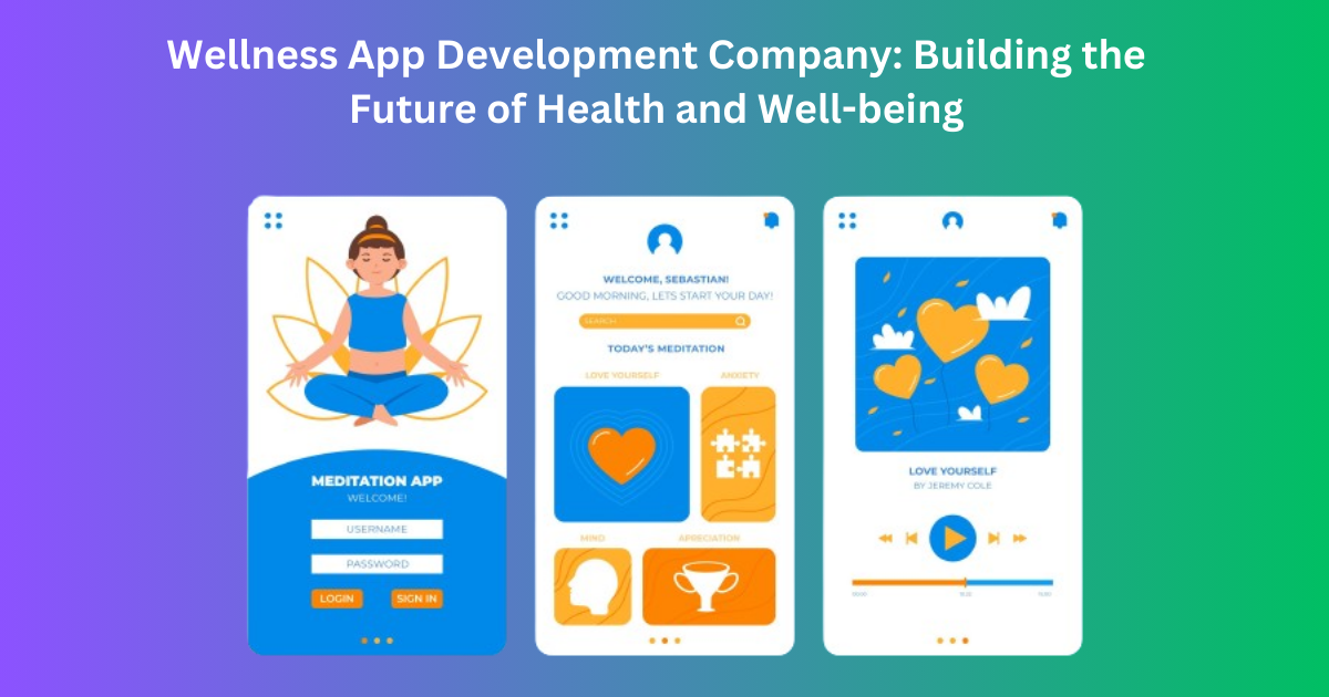 Wellness App Development Company: Building the Future of Health and Well-being