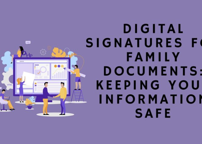 Digital Signatures for Family Documents: Keeping Your Information Safe